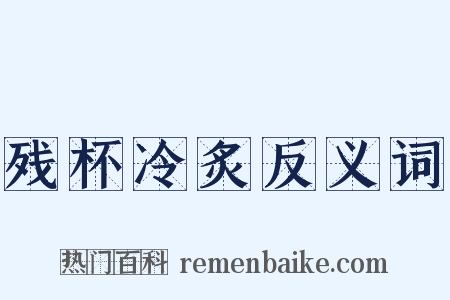 残杯冷炙反义词是什么意思的图片